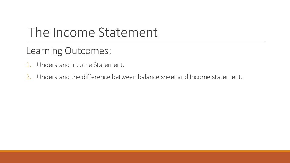 The Income Statement Learning Outcomes: 1. Understand Income Statement. 2. Understand the difference between