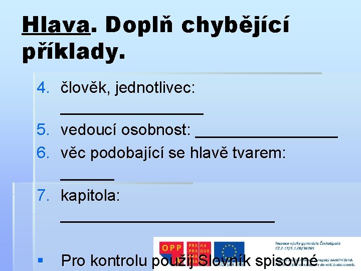 Hlava. Doplň chybějící příklady. 4. člověk, jednotlivec: ________ 5. vedoucí osobnost: ________ 6. věc