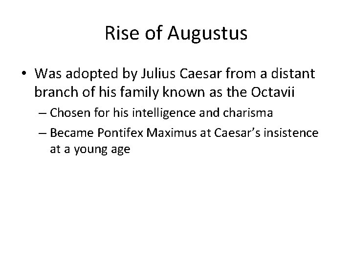 Rise of Augustus • Was adopted by Julius Caesar from a distant branch of