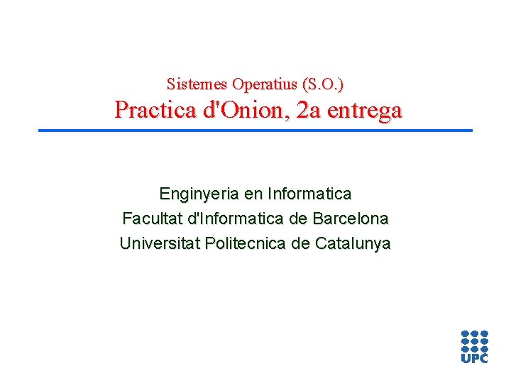 Sistemes Operatius (S. O. ) Practica d'Onion, 2 a entrega Enginyeria en Informatica Facultat