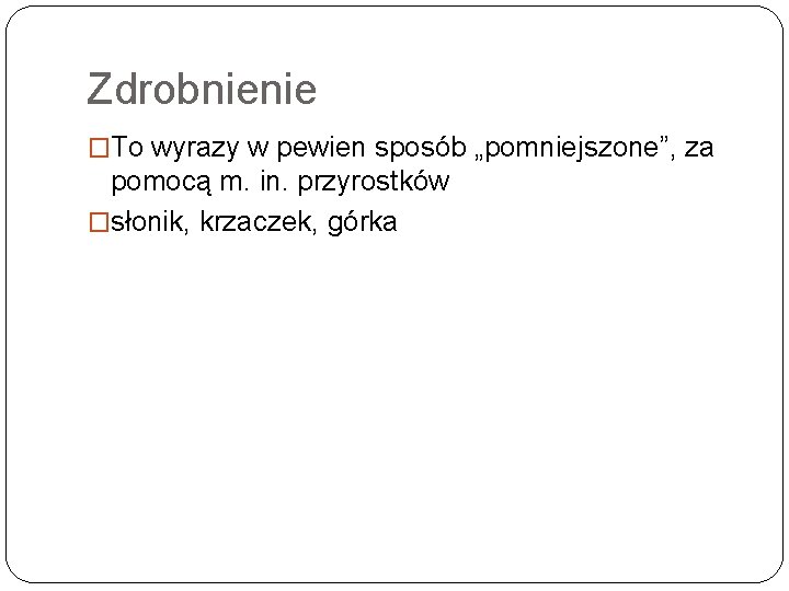 Zdrobnienie �To wyrazy w pewien sposób „pomniejszone”, za pomocą m. in. przyrostków �słonik, krzaczek,