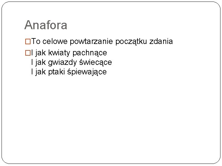 Anafora �To celowe powtarzanie początku zdania �I jak kwiaty pachnące I jak gwiazdy świecące