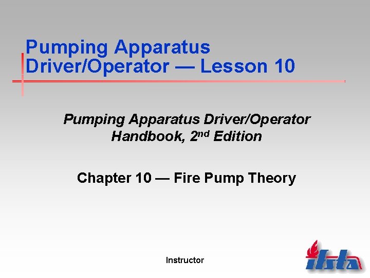 Pumping Apparatus Driver/Operator — Lesson 10 Pumping Apparatus Driver/Operator Handbook, 2 nd Edition Chapter