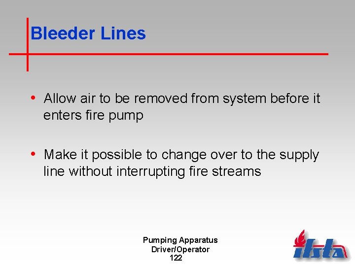 Bleeder Lines • Allow air to be removed from system before it enters fire