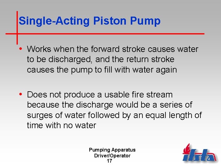 Single-Acting Piston Pump • Works when the forward stroke causes water to be discharged,