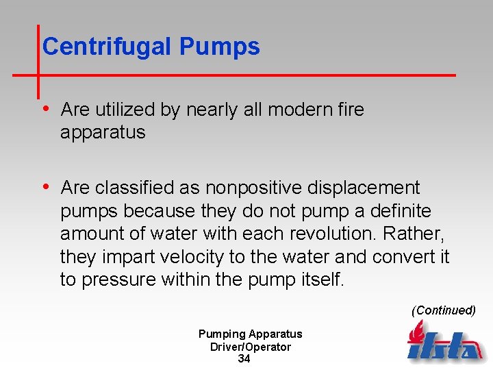 Centrifugal Pumps • Are utilized by nearly all modern fire apparatus • Are classified