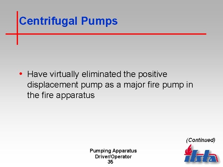 Centrifugal Pumps • Have virtually eliminated the positive displacement pump as a major fire