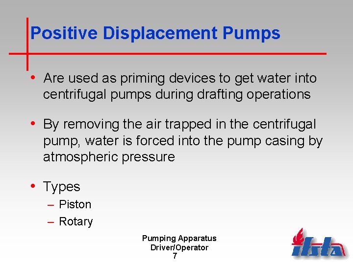 Positive Displacement Pumps • Are used as priming devices to get water into centrifugal