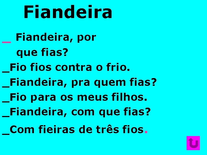 Fiandeira _ Fiandeira, por que fias? _Fio fios contra o frio. _Fiandeira, pra quem Fiandeira _ Fiandeira, por que fias? _Fio fios contra o frio. _Fiandeira, pra quem