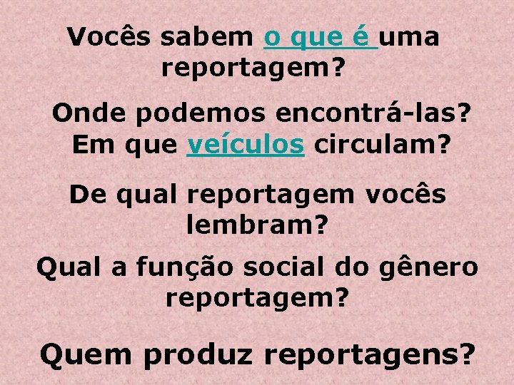Vocês sabem o que é uma reportagem? Onde podemos encontrá-las? Em que veículos circulam? Vocês sabem o que é uma reportagem? Onde podemos encontrá-las? Em que veículos circulam?