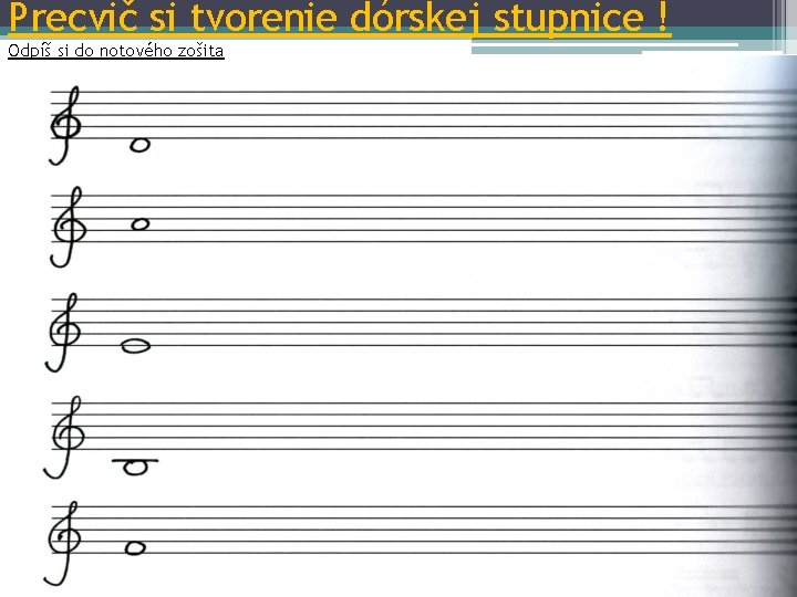 Precvič si tvorenie dórskej stupnice ! Odpíš si do notového zošita 