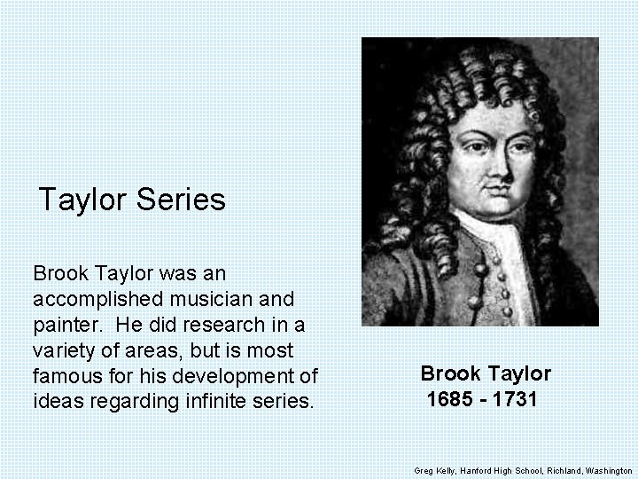 Taylor Series Brook Taylor was an accomplished musician and painter. He did research in