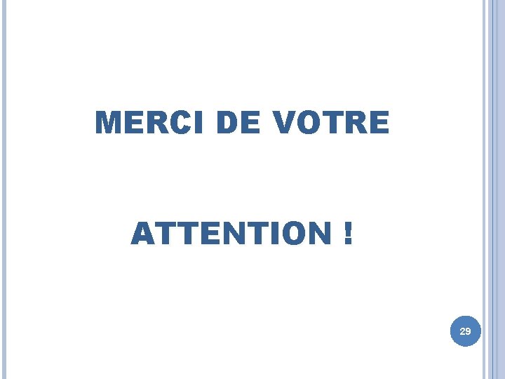 MERCI DE VOTRE ATTENTION ! 29 