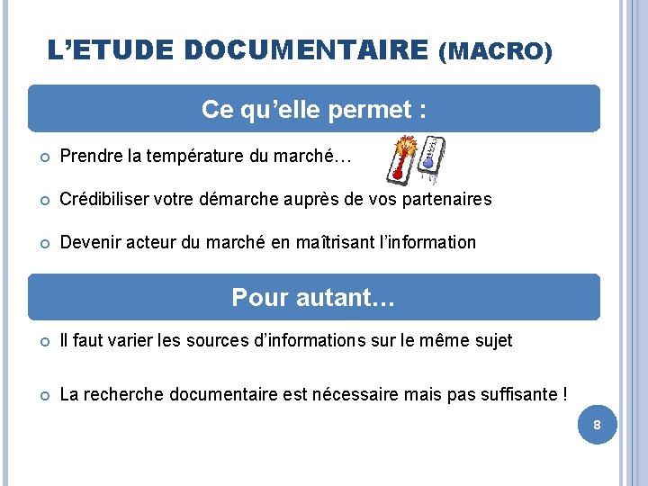 L’ETUDE DOCUMENTAIRE (MACRO) Ce qu’elle permet : Prendre la température du marché… Crédibiliser votre