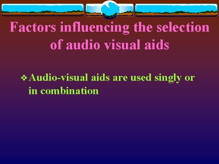 Factors influencing the selection of audio visual aids v Audio-visual aids are used singly
