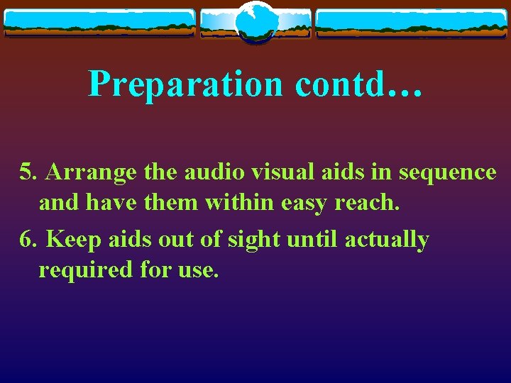 Preparation contd… 5. Arrange the audio visual aids in sequence and have them within