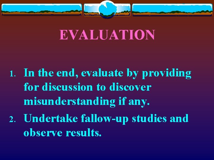EVALUATION 1. 2. In the end, evaluate by providing for discussion to discover misunderstanding