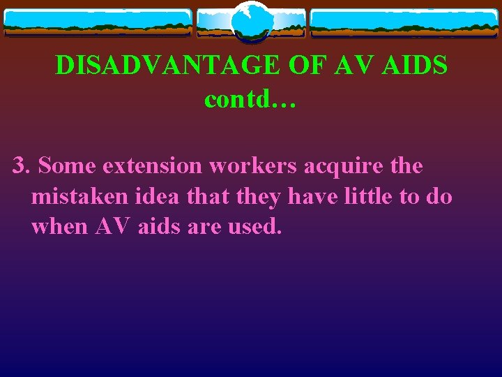 DISADVANTAGE OF AV AIDS contd… 3. Some extension workers acquire the mistaken idea that