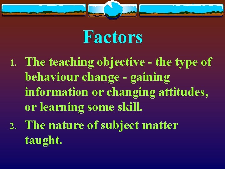 Factors 1. 2. The teaching objective - the type of behaviour change - gaining