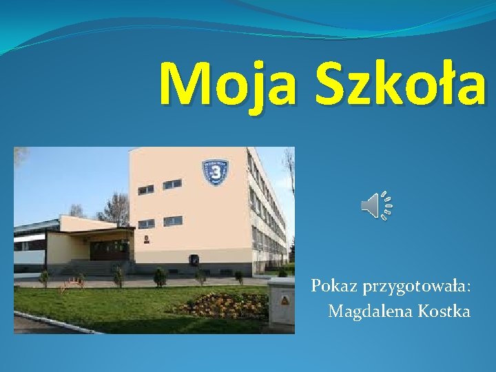 Moja Szkoła Pokaz przygotowała: Magdalena Kostka 