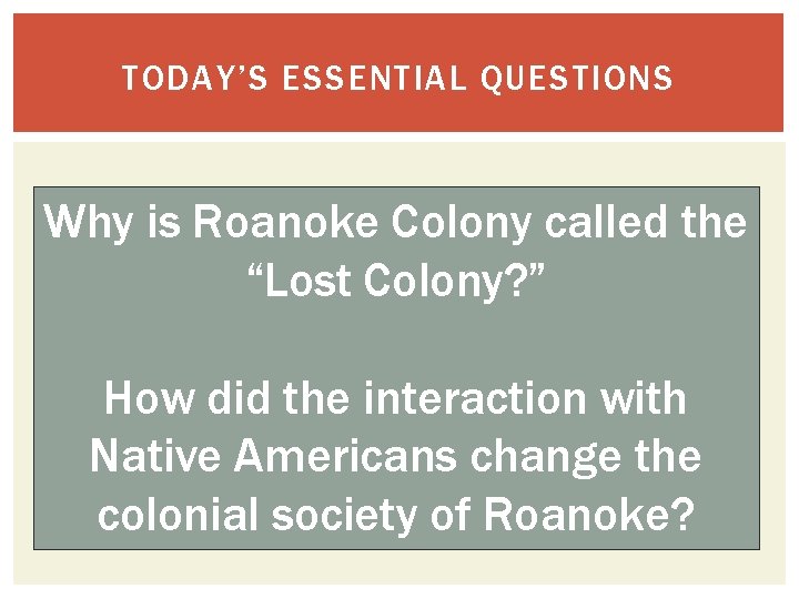 TODAY’S ESSENTIAL QUESTIONS Why is Roanoke Colony called the “Lost Colony? ” How did