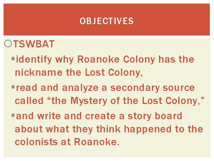 OBJECTIVES TSWBAT §identify why Roanoke Colony has the nickname the Lost Colony, §read analyze