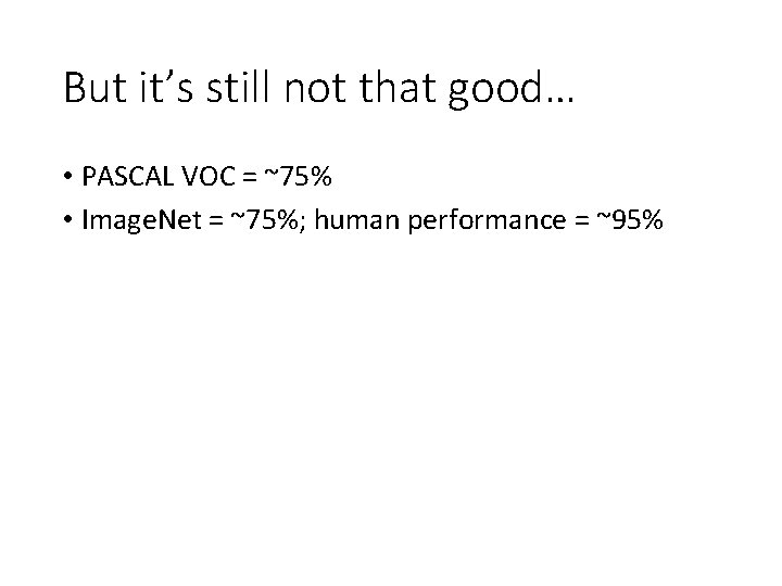 But it’s still not that good… • PASCAL VOC = ~75% • Image. Net