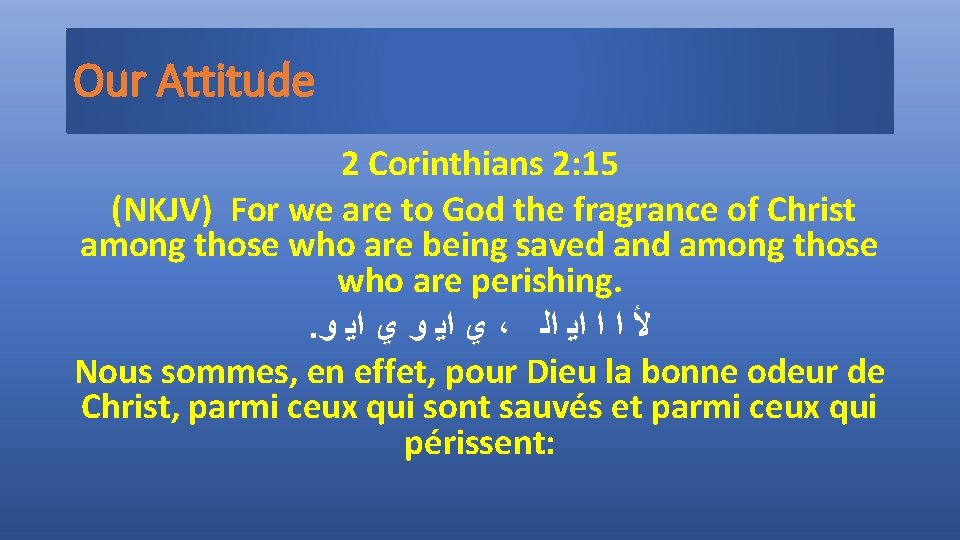 Our Attitude 2 Corinthians 2: 15 (NKJV) For we are to God the fragrance