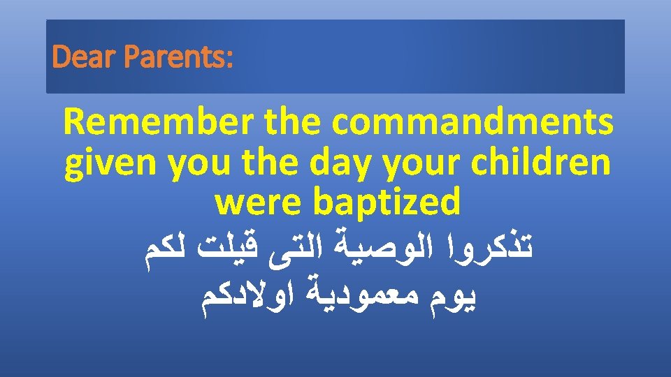Dear Parents: Remember the commandments given you the day your children were baptized ﺗﺬﻛﺮﻭﺍ