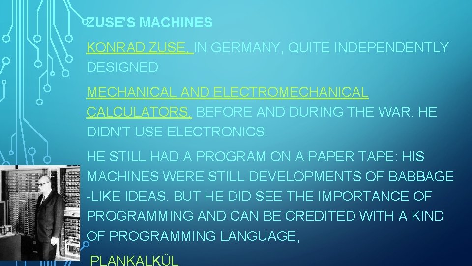 ZUSE'S MACHINES KONRAD ZUSE, IN GERMANY, QUITE INDEPENDENTLY DESIGNED MECHANICAL AND ELECTROMECHANICAL CALCULATORS, BEFORE