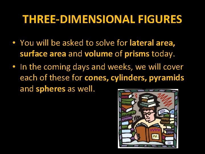 THREE-DIMENSIONAL FIGURES • You will be asked to solve for lateral area, surface area