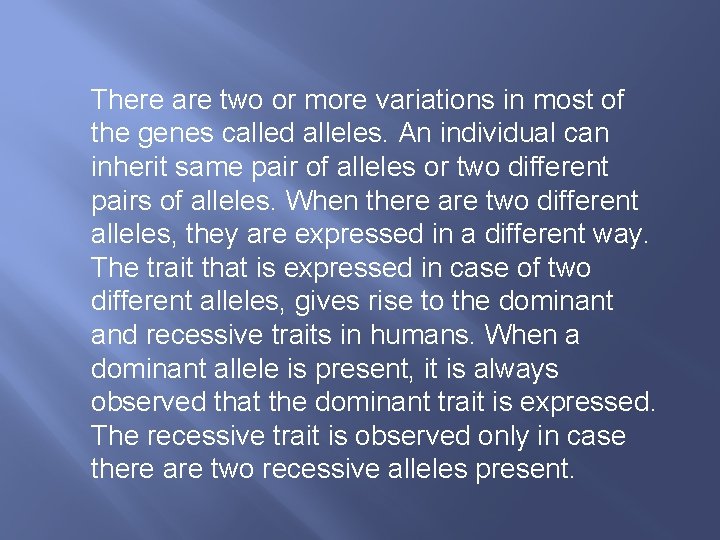 There are two or more variations in most of the genes called alleles. An