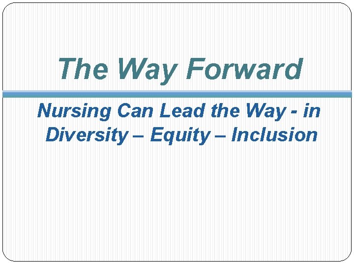 The Way Forward Nursing Can Lead the Way - in Diversity – Equity –