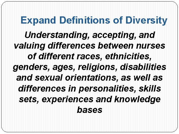 Expand Definitions of Diversity Understanding, accepting, and valuing differences between nurses of different races,