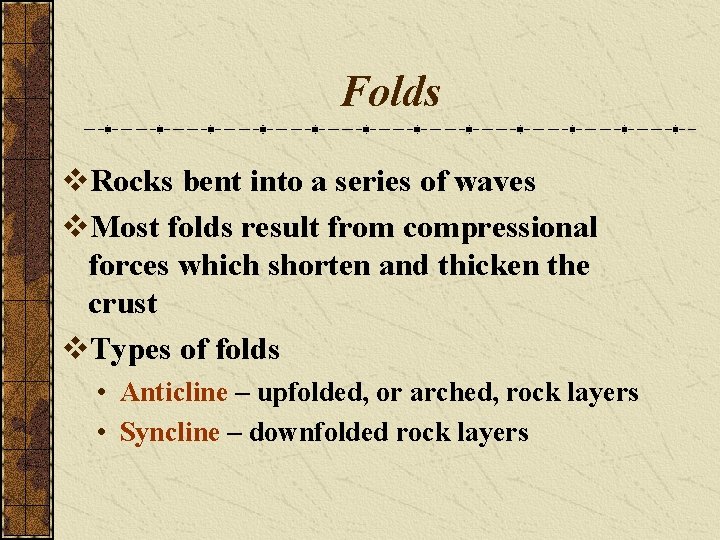 Folds v. Rocks bent into a series of waves v. Most folds result from