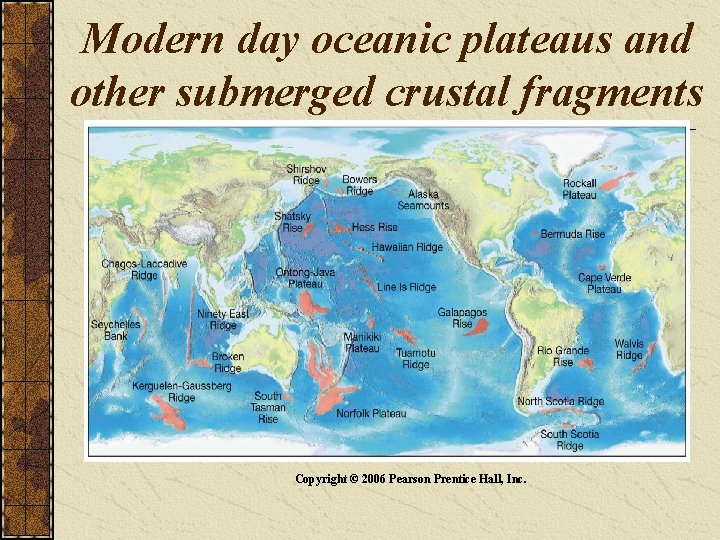 Modern day oceanic plateaus and other submerged crustal fragments Copyright © 2006 Pearson Prentice
