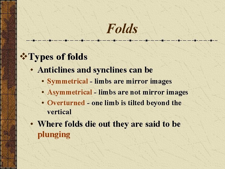 Folds v. Types of folds • Anticlines and synclines can be • Symmetrical -