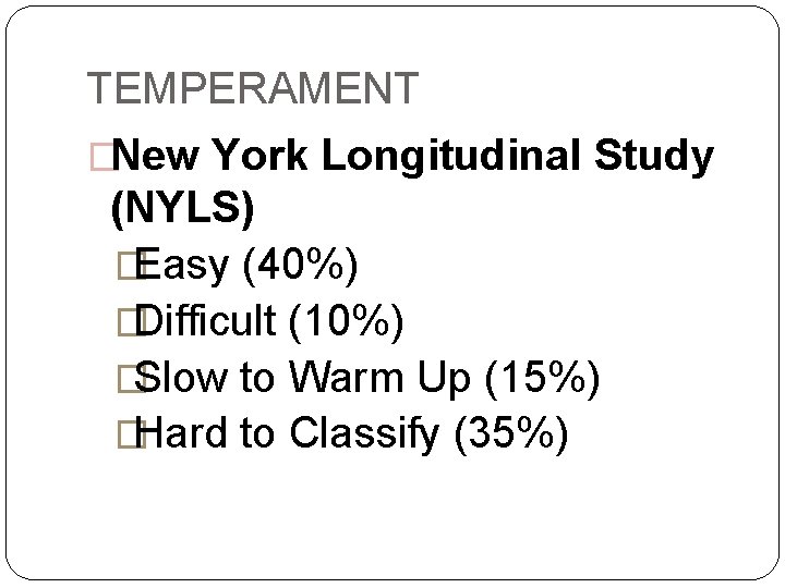 TEMPERAMENT �New York Longitudinal Study (NYLS) �Easy (40%) �Difficult (10%) �Slow to Warm Up