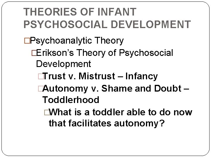THEORIES OF INFANT PSYCHOSOCIAL DEVELOPMENT �Psychoanalytic Theory �Erikson’s Theory of Psychosocial Development �Trust v.