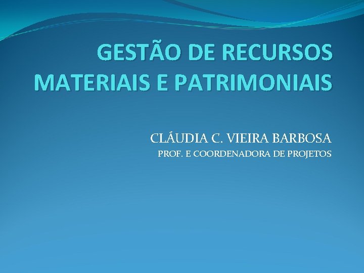 GESTÃO DE RECURSOS MATERIAIS E PATRIMONIAIS CLÁUDIA C. VIEIRA BARBOSA PROF. E COORDENADORA DE