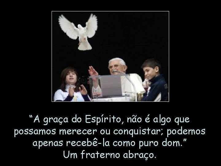 “A graça do Espírito, não é algo que possamos merecer ou conquistar; podemos apenas “A graça do Espírito, não é algo que possamos merecer ou conquistar; podemos apenas