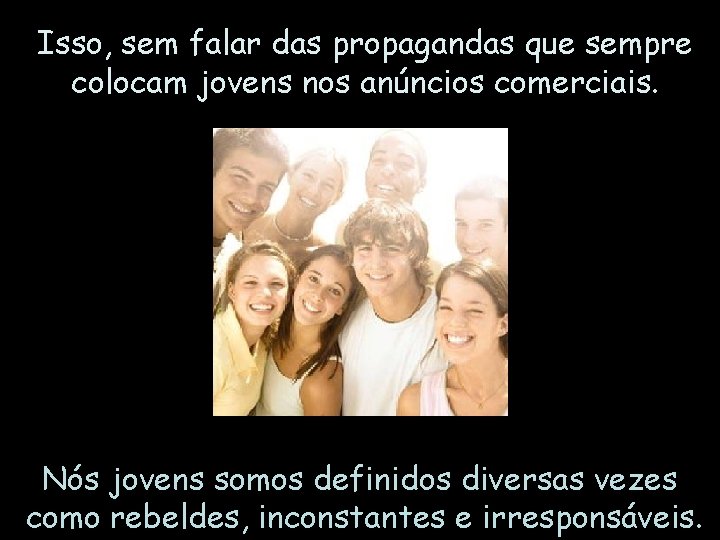 Isso, sem falar das propagandas que sempre colocam jovens nos anúncios comerciais. Nós jovens Isso, sem falar das propagandas que sempre colocam jovens nos anúncios comerciais. Nós jovens