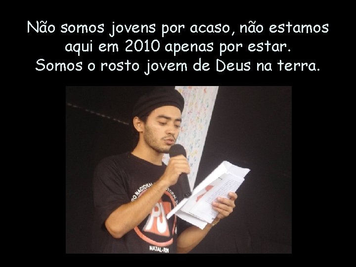 Não somos jovens por acaso, não estamos aqui em 2010 apenas por estar. Somos Não somos jovens por acaso, não estamos aqui em 2010 apenas por estar. Somos