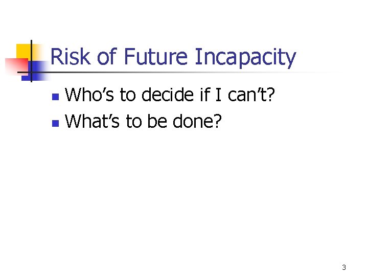 Risk of Future Incapacity Who’s to decide if I can’t? n What’s to be