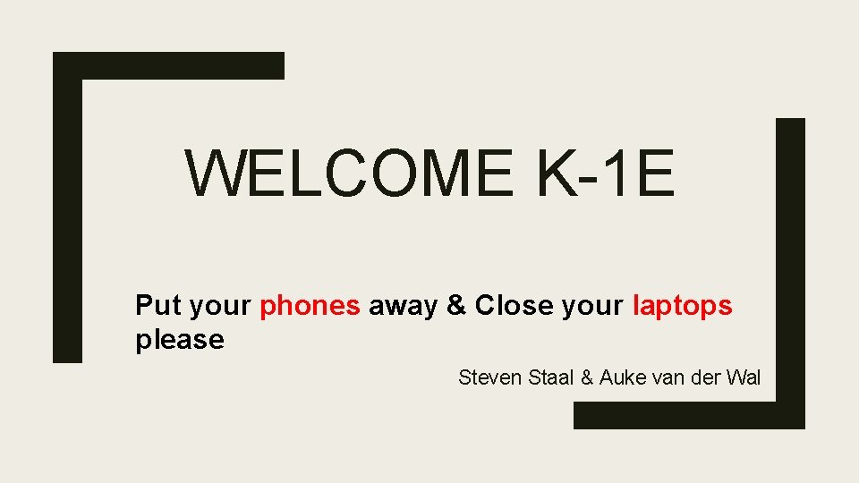 WELCOME K-1 E Put your phones away & Close your laptops please Steven Staal