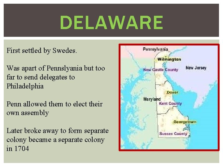 DELAWARE First settled by Swedes. Was apart of Pennslyania but too far to send
