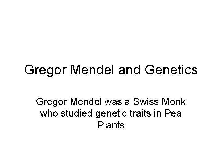 Gregor Mendel and Genetics Gregor Mendel was a Swiss Monk who studied genetic traits