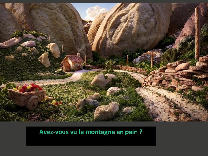 Avez-vous vu la montagne en pain ? 