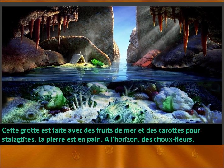 Cette grotte est faite avec des fruits de mer et des carottes pour stalagtites.