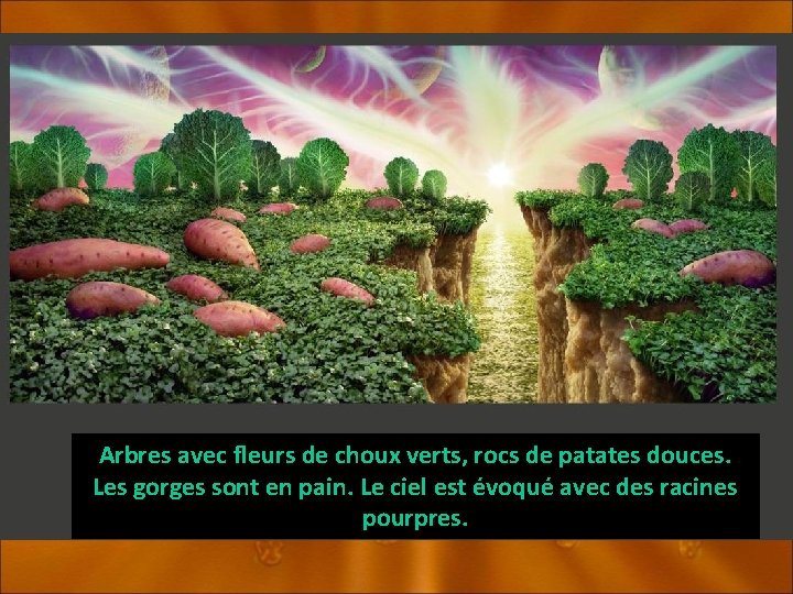 Arbres avec fleurs de choux verts, rocs de patates douces. Les gorges sont en